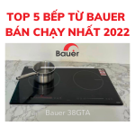 Nha Beptop 5 Bep Tu Bauer Ban Chay Nhat Tinh Den Nam 2022 (1)